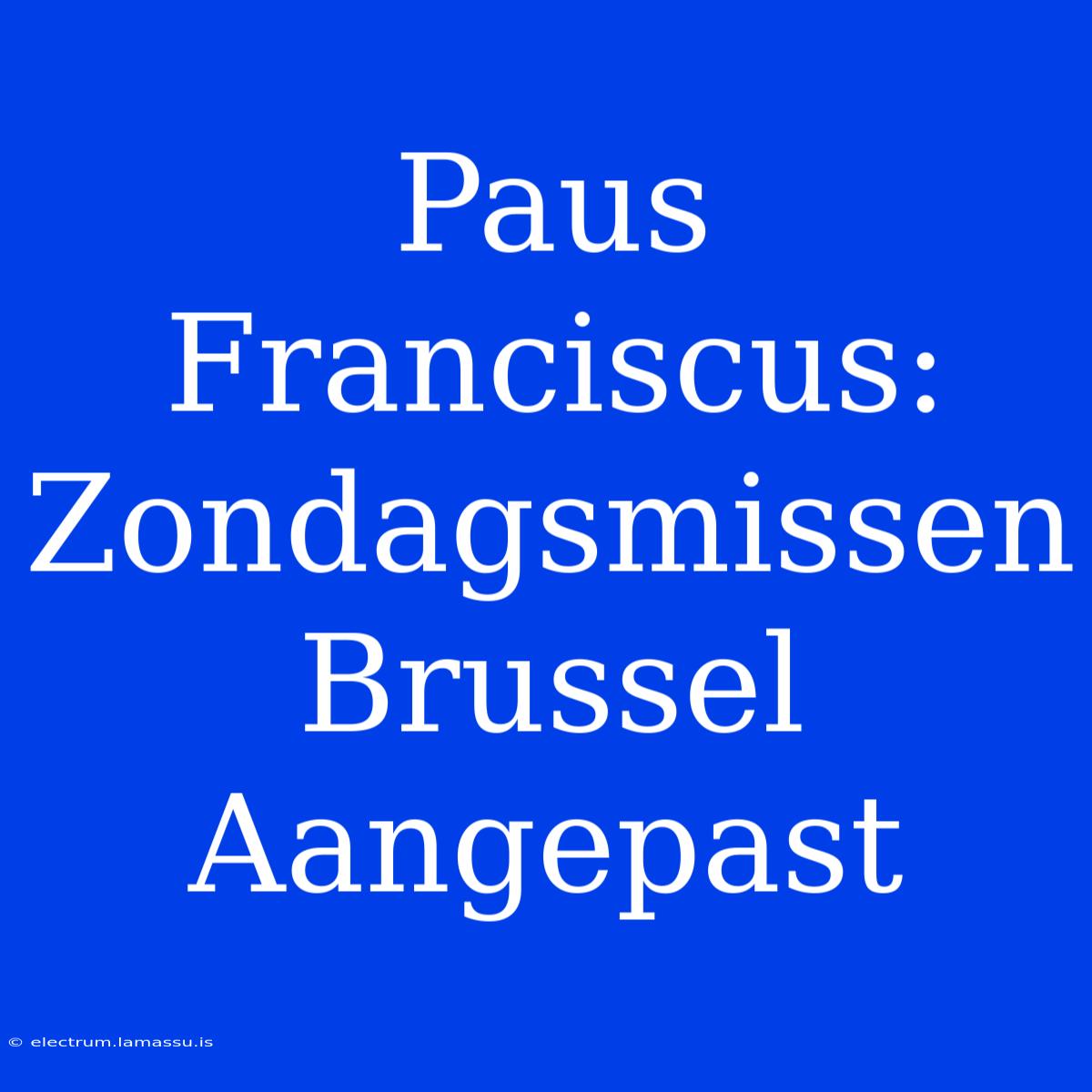 Paus Franciscus: Zondagsmissen Brussel Aangepast