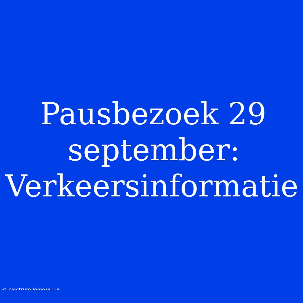 Pausbezoek 29 September: Verkeersinformatie