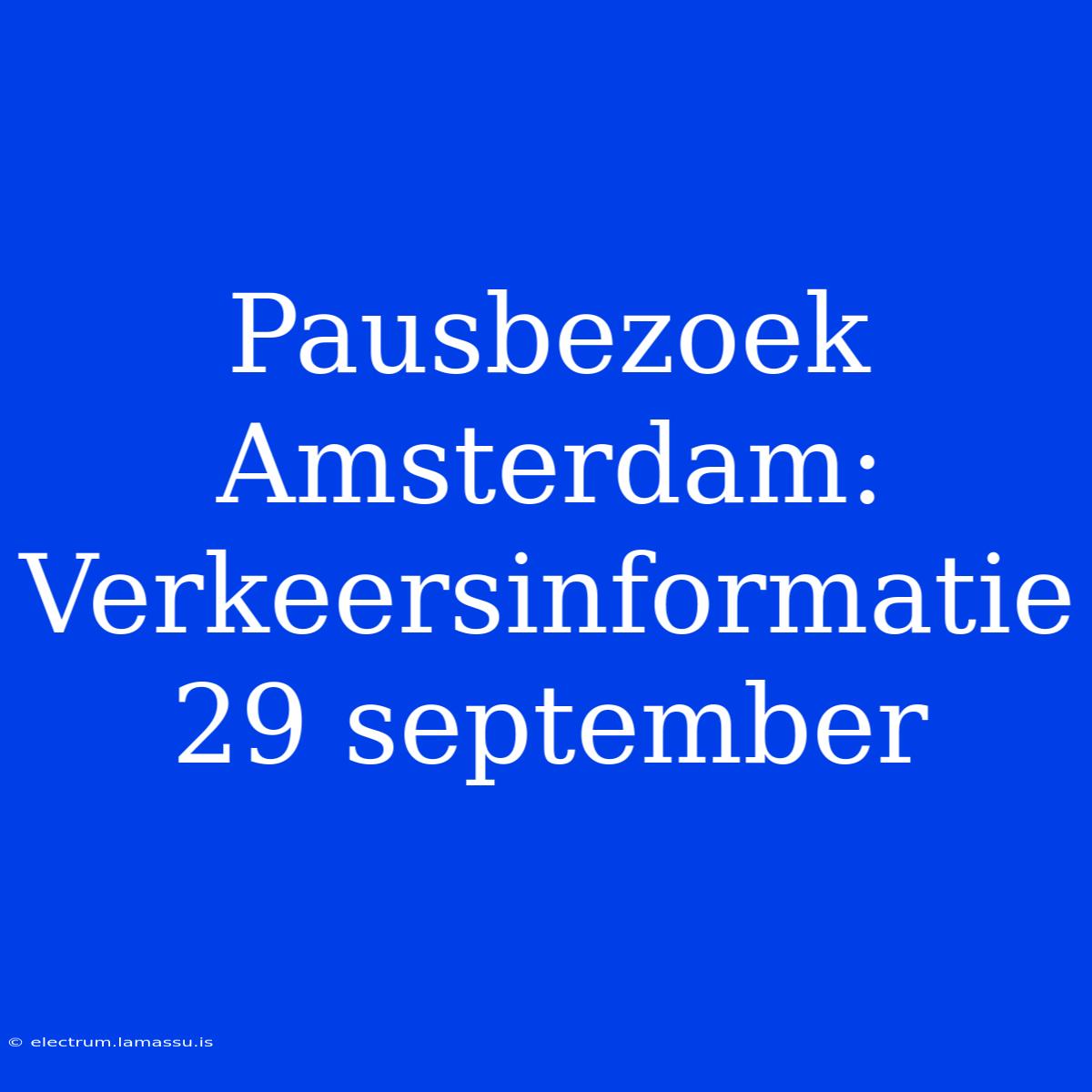 Pausbezoek Amsterdam: Verkeersinformatie 29 September