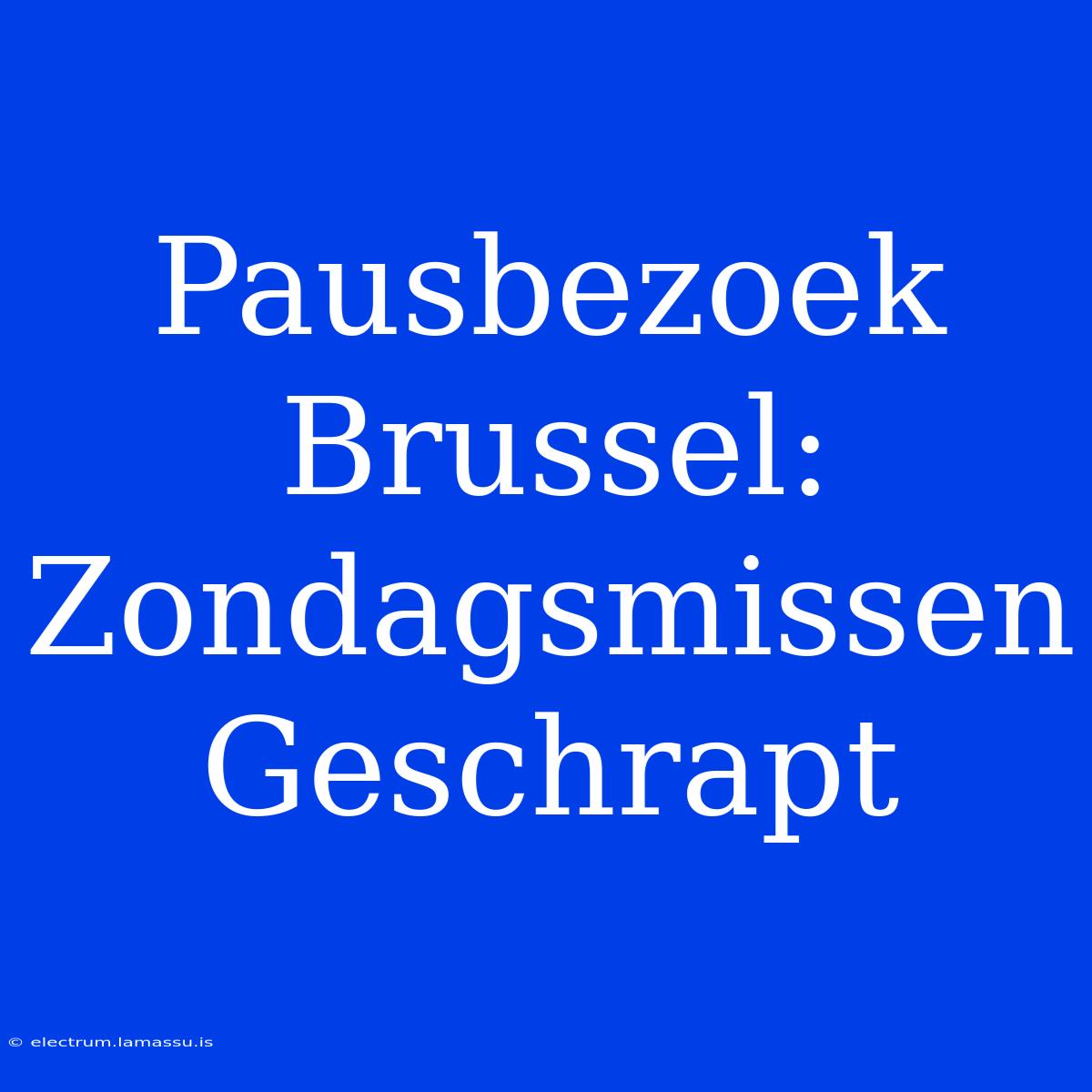 Pausbezoek Brussel: Zondagsmissen Geschrapt