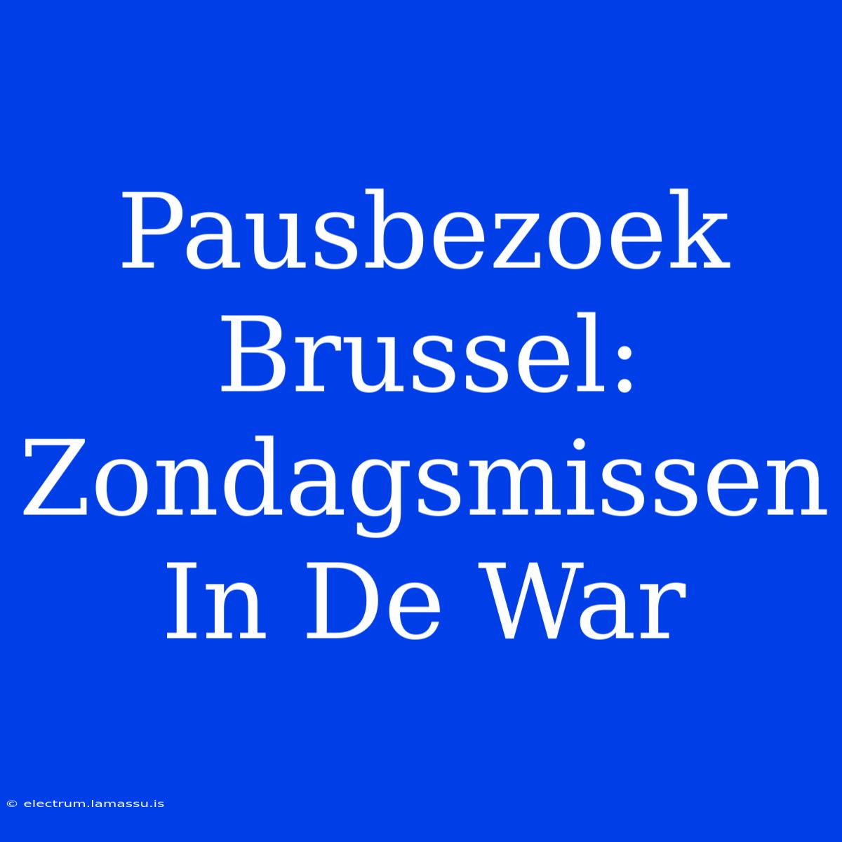 Pausbezoek Brussel: Zondagsmissen In De War