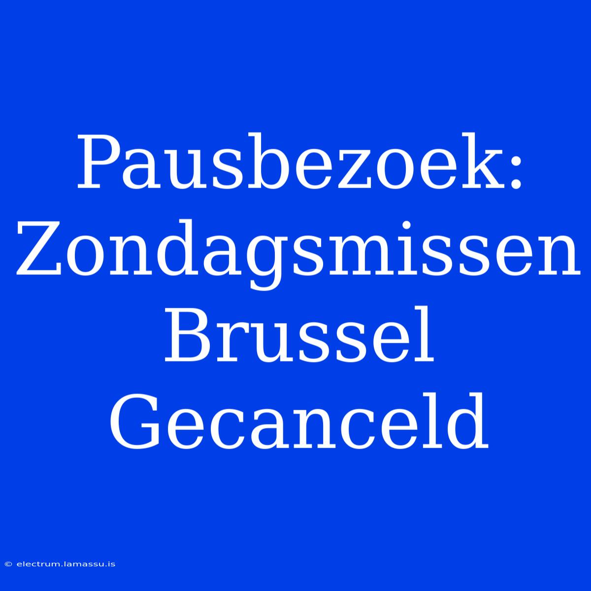 Pausbezoek: Zondagsmissen Brussel Gecanceld