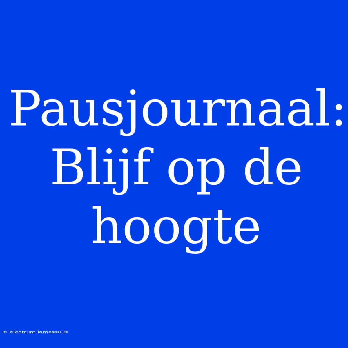 Pausjournaal: Blijf Op De Hoogte