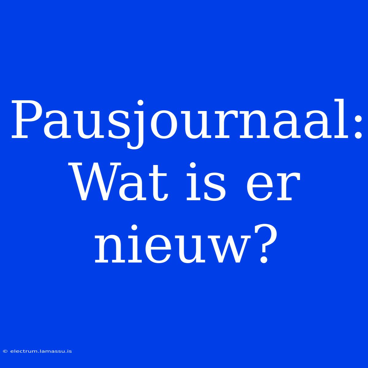 Pausjournaal: Wat Is Er Nieuw?