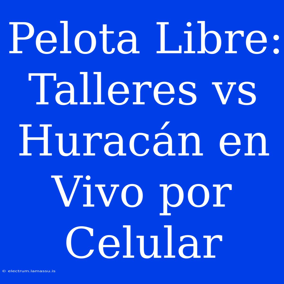 Pelota Libre: Talleres Vs Huracán En Vivo Por Celular