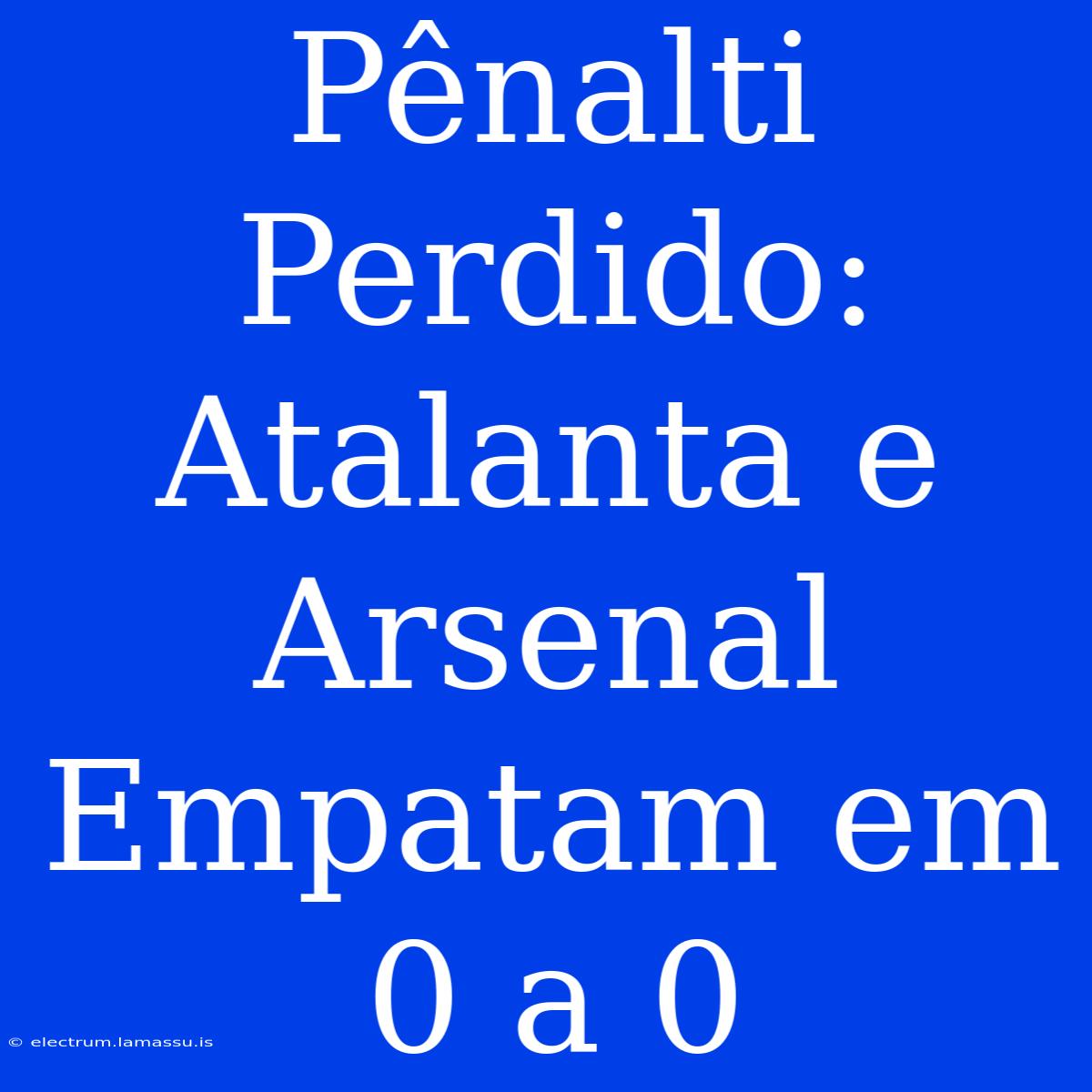 Pênalti Perdido: Atalanta E Arsenal Empatam Em 0 A 0