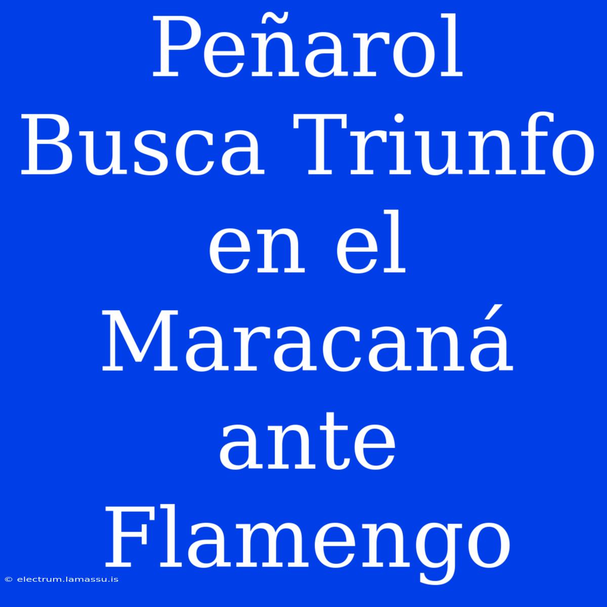 Peñarol Busca Triunfo En El Maracaná Ante Flamengo