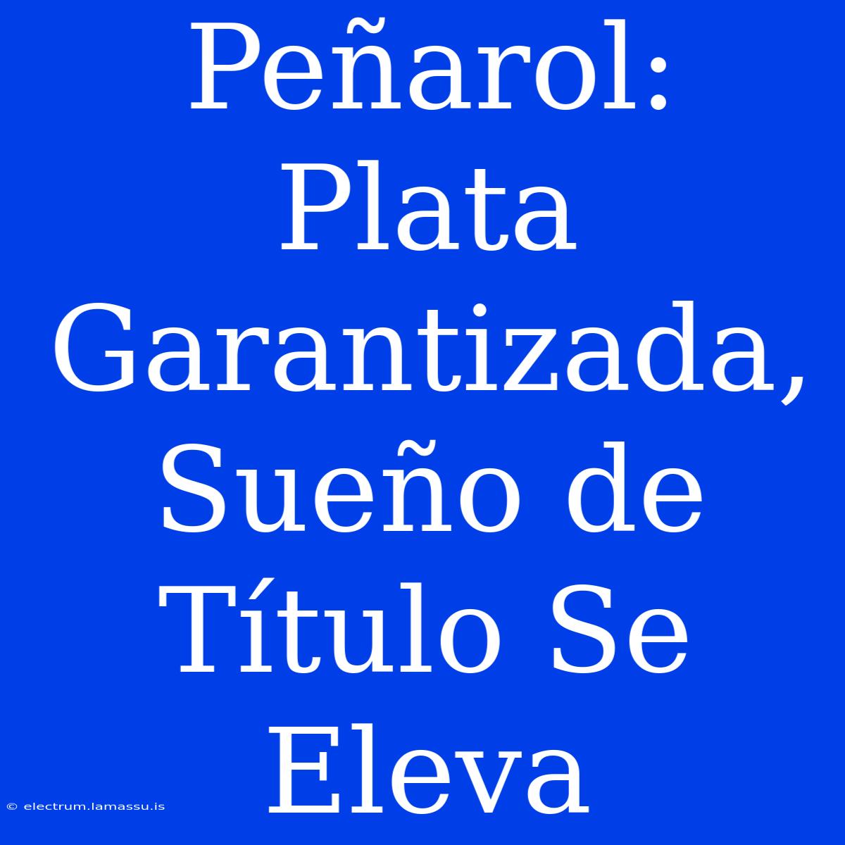 Peñarol: Plata Garantizada, Sueño De Título Se Eleva