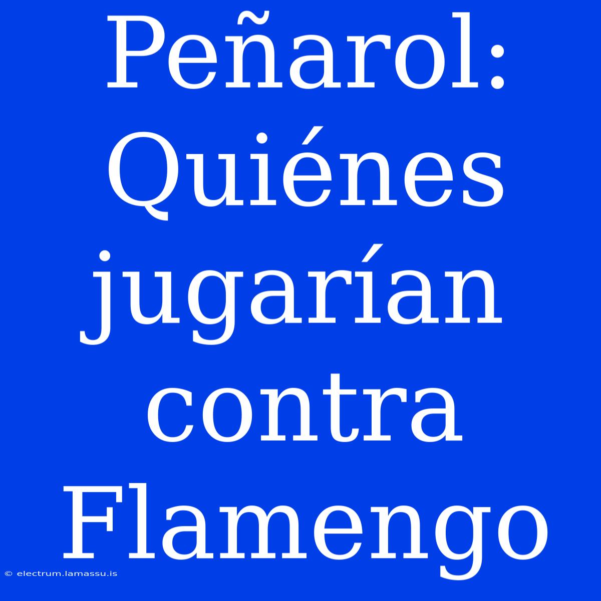 Peñarol: Quiénes Jugarían Contra Flamengo 