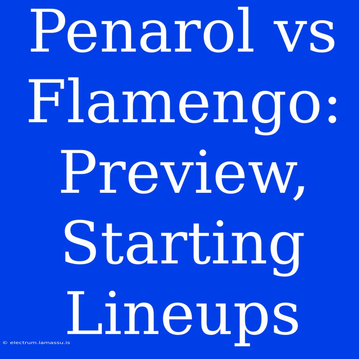 Penarol Vs Flamengo: Preview, Starting Lineups