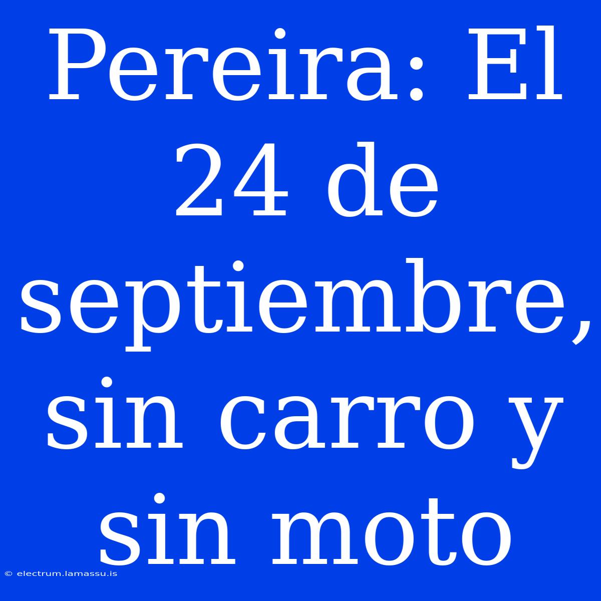 Pereira: El 24 De Septiembre, Sin Carro Y Sin Moto