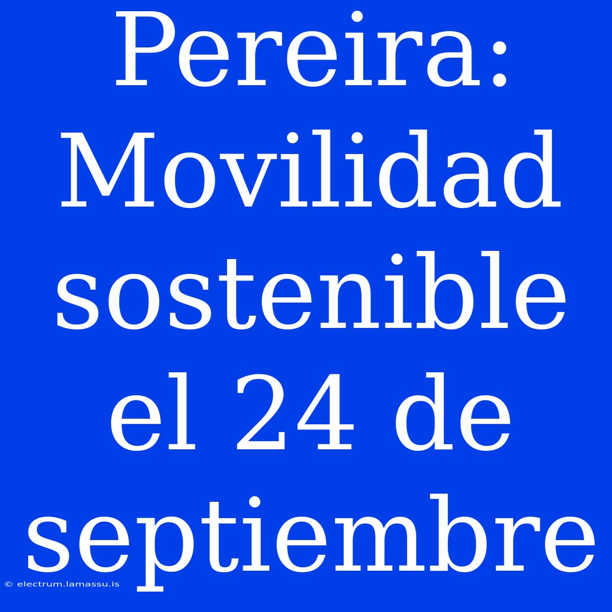 Pereira: Movilidad Sostenible El 24 De Septiembre