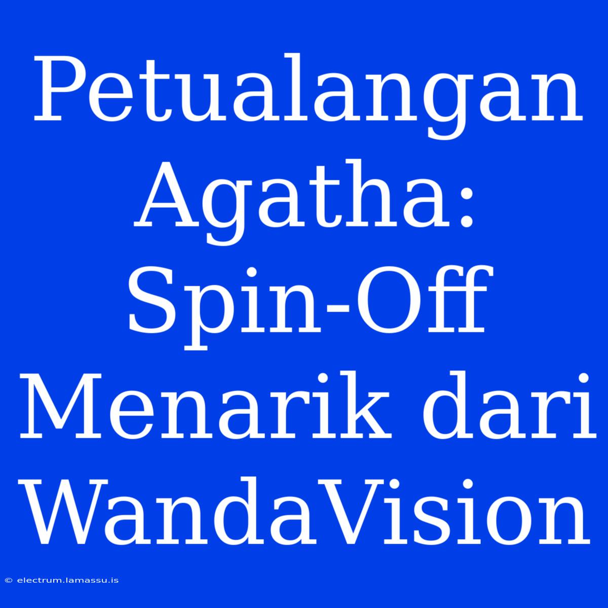 Petualangan Agatha: Spin-Off Menarik Dari WandaVision