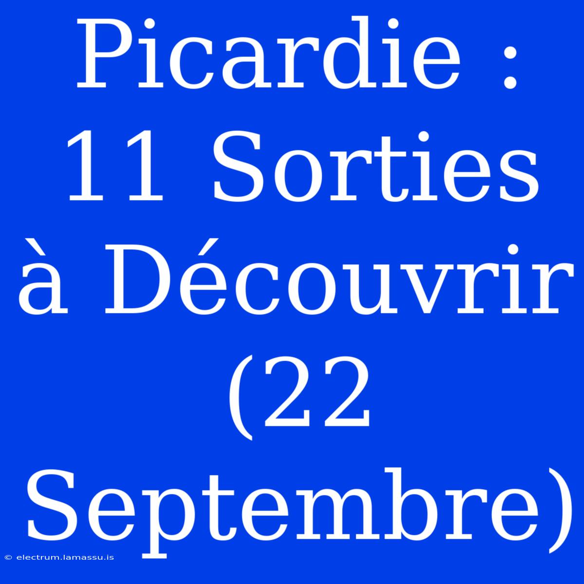 Picardie : 11 Sorties À Découvrir (22 Septembre) 