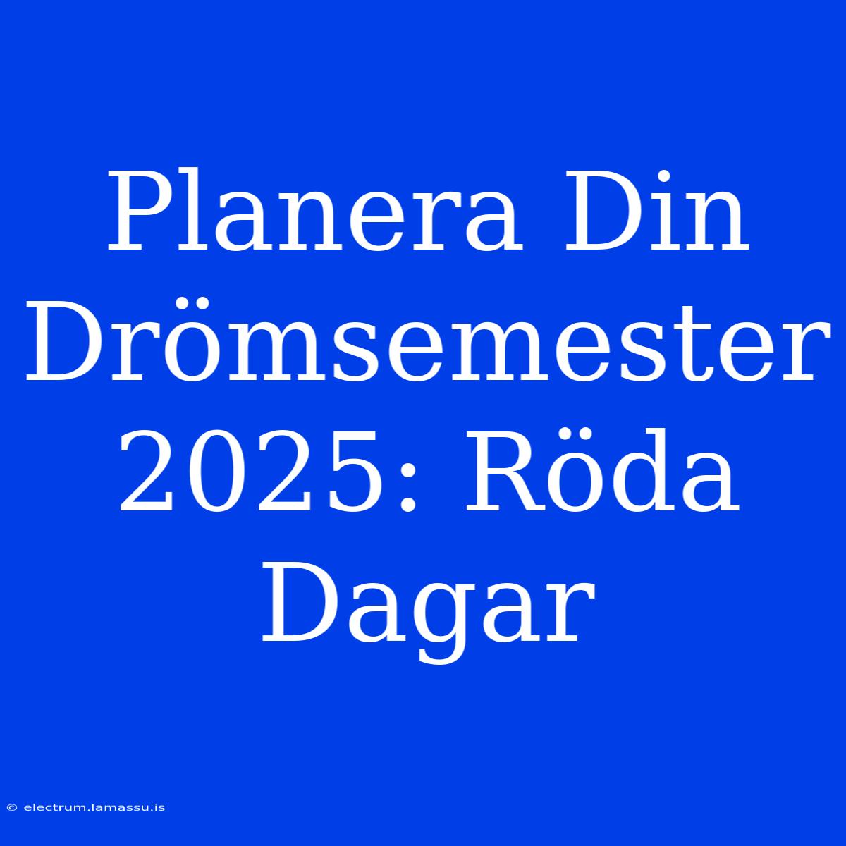 Planera Din Drömsemester 2025: Röda Dagar