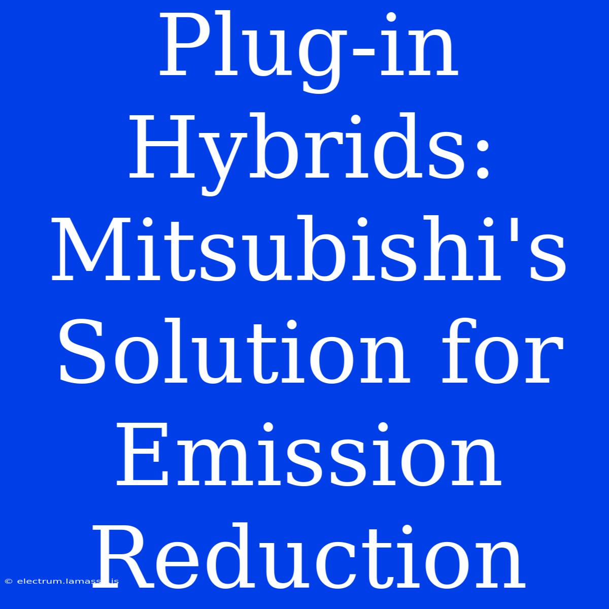 Plug-in Hybrids: Mitsubishi's Solution For Emission Reduction