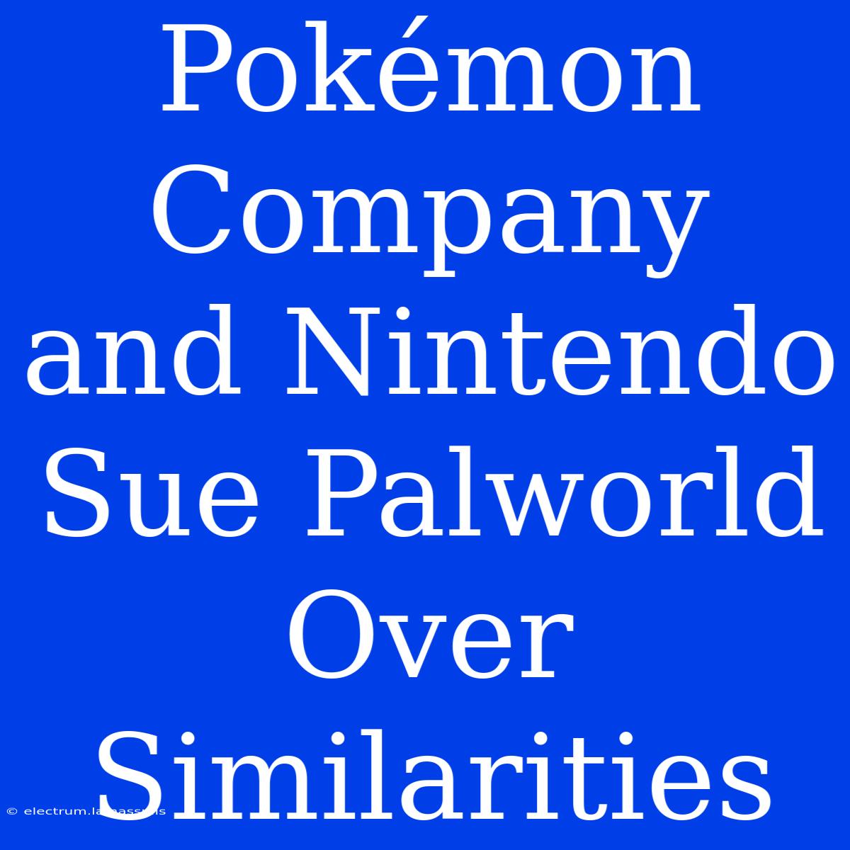 Pokémon Company And Nintendo Sue Palworld Over Similarities