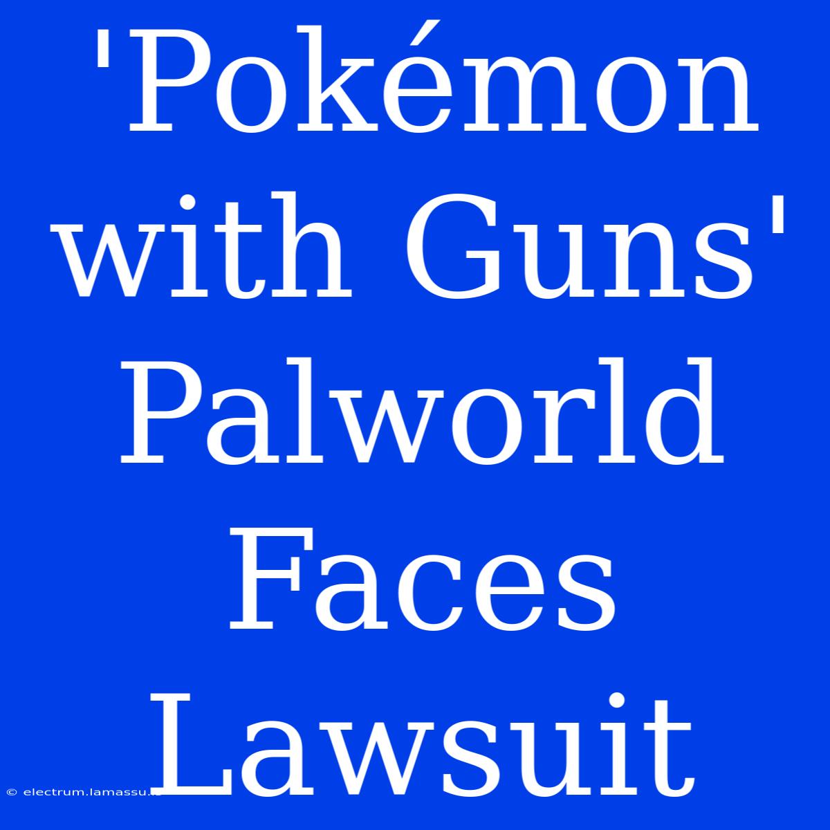 'Pokémon With Guns' Palworld Faces Lawsuit