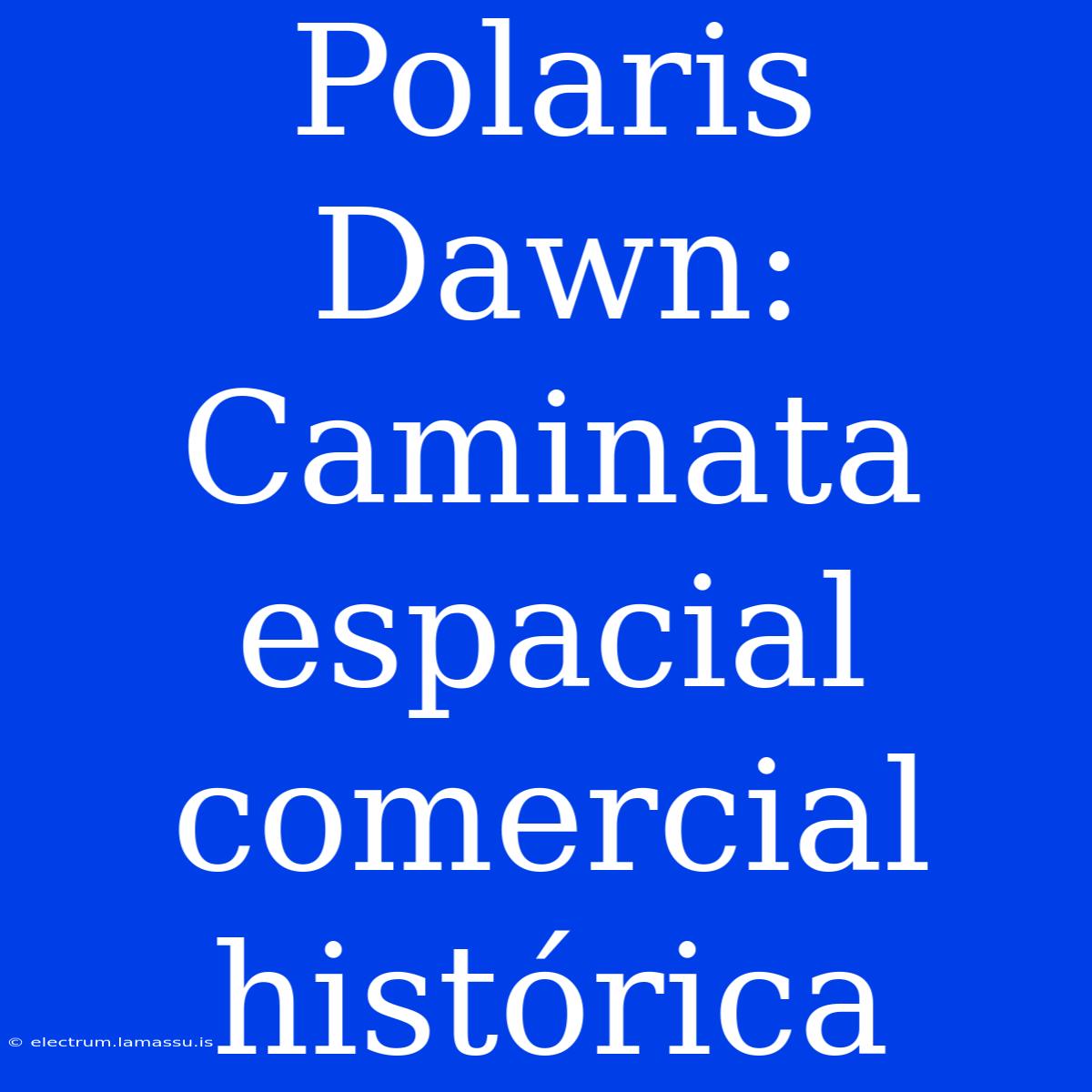 Polaris Dawn: Caminata Espacial Comercial Histórica