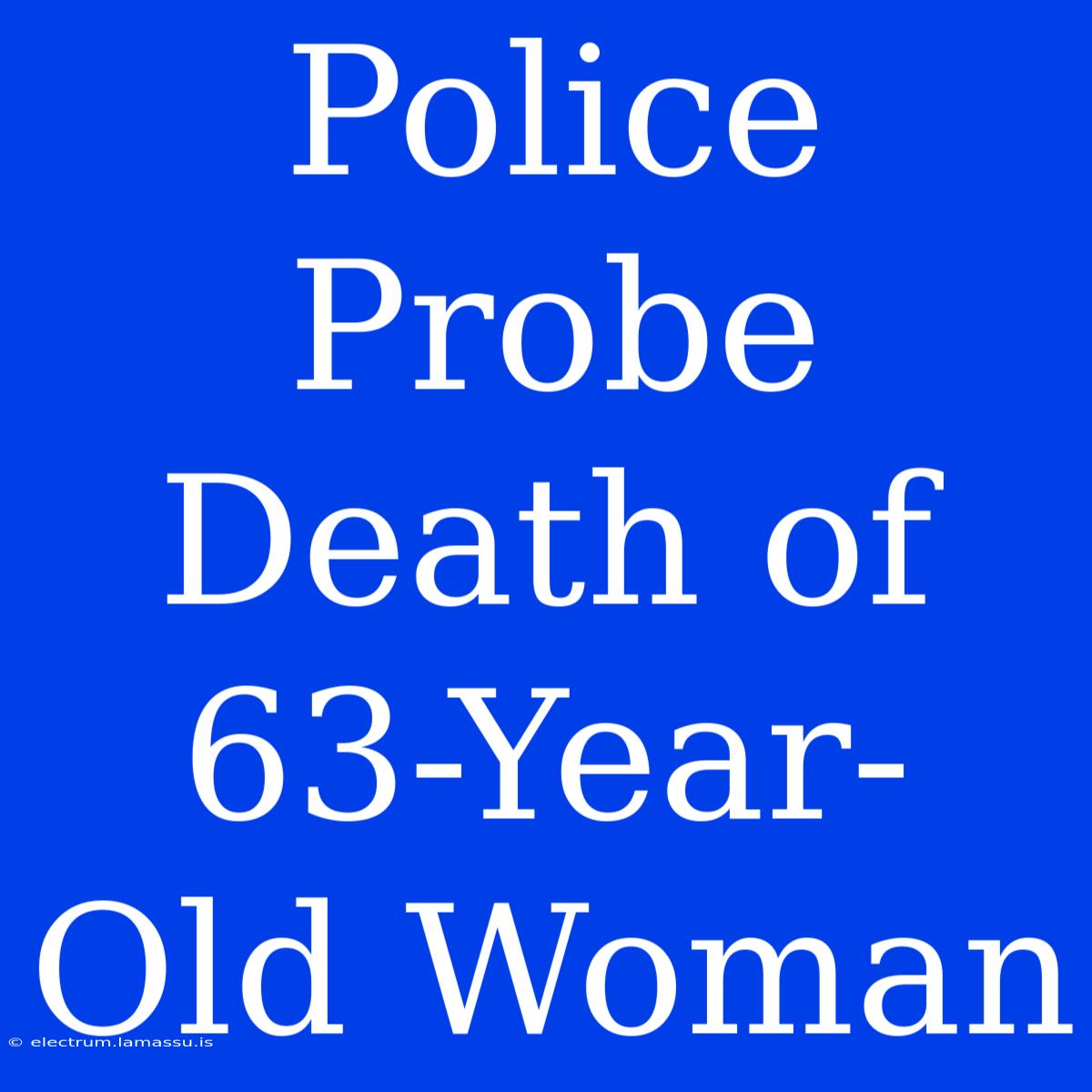 Police Probe Death Of 63-Year-Old Woman