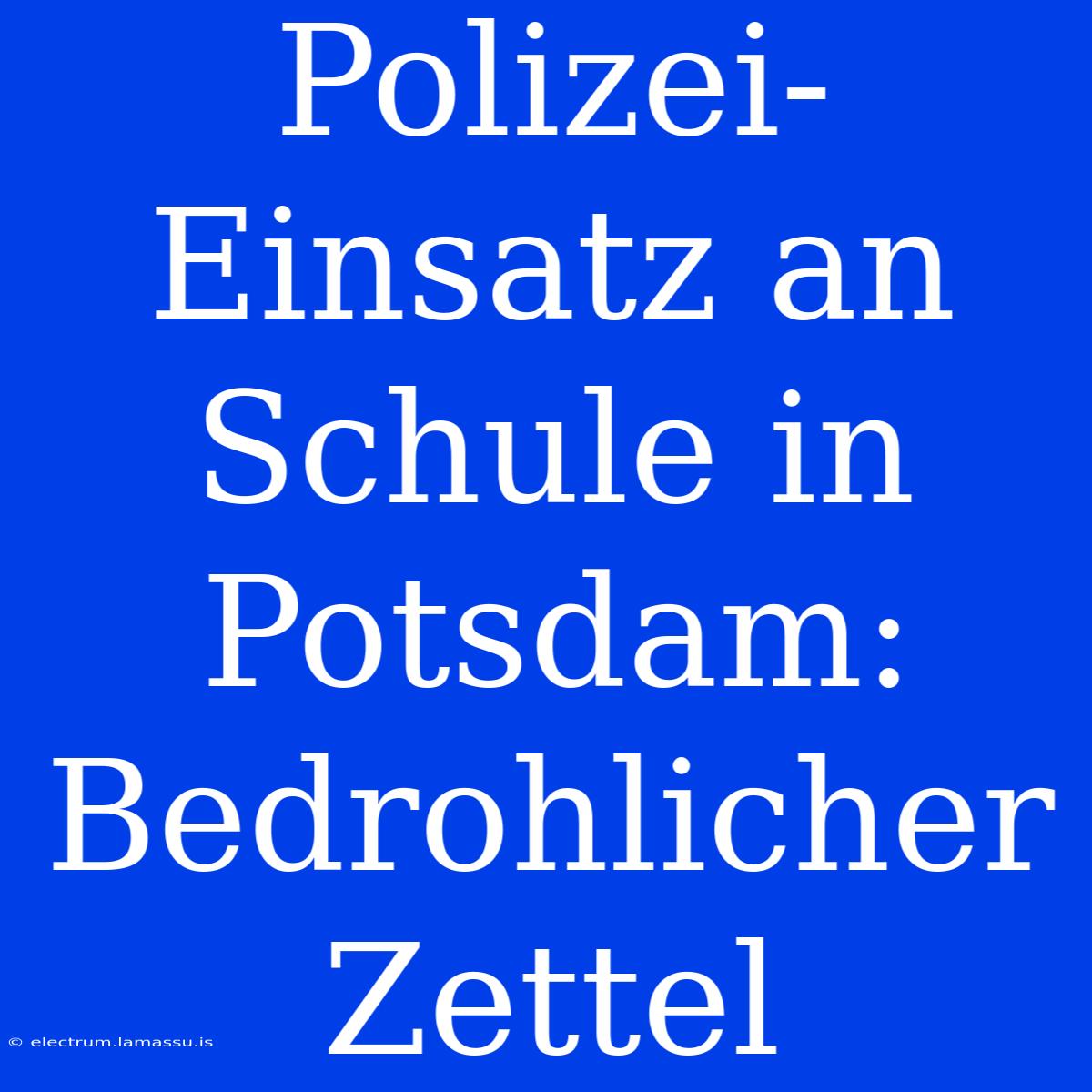 Polizei-Einsatz An Schule In Potsdam: Bedrohlicher Zettel