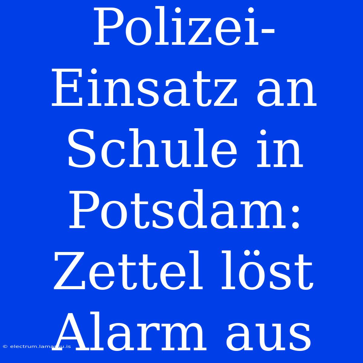 Polizei-Einsatz An Schule In Potsdam: Zettel Löst Alarm Aus