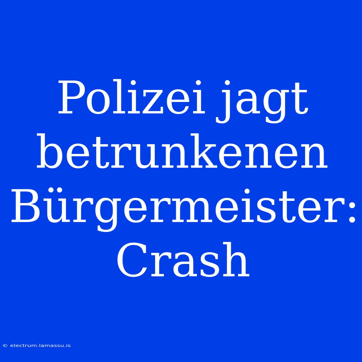 Polizei Jagt Betrunkenen Bürgermeister: Crash