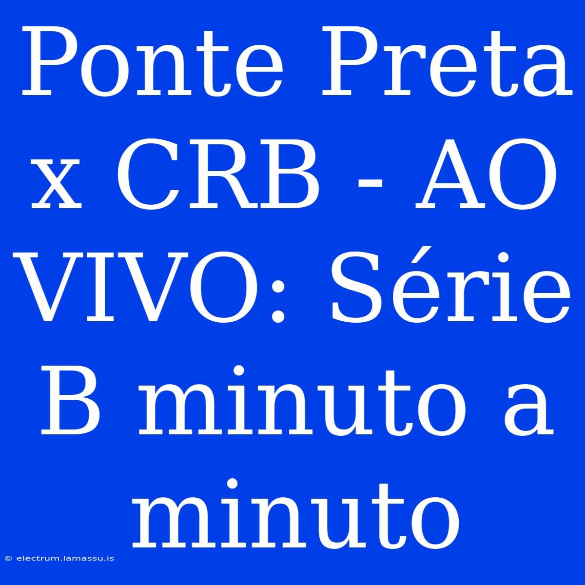 Ponte Preta X CRB - AO VIVO: Série B Minuto A Minuto