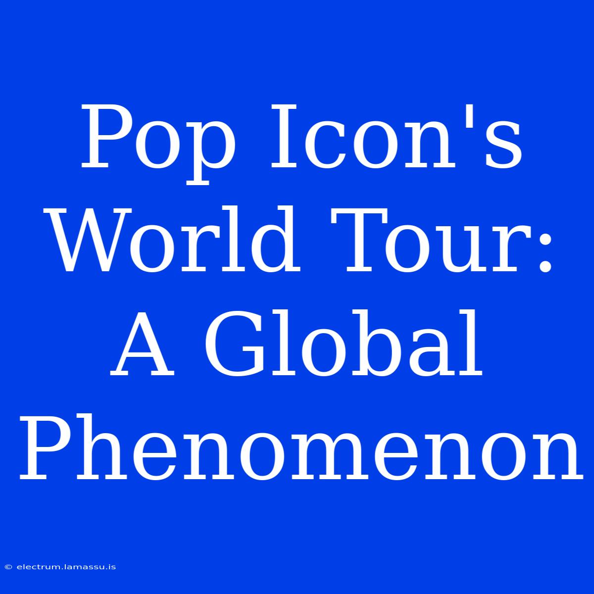 Pop Icon's World Tour: A Global Phenomenon 