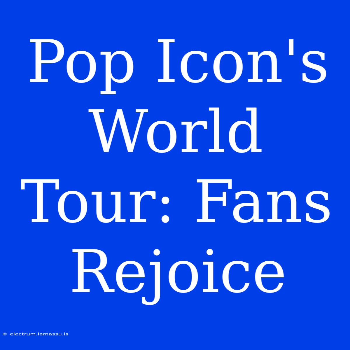 Pop Icon's World Tour: Fans Rejoice