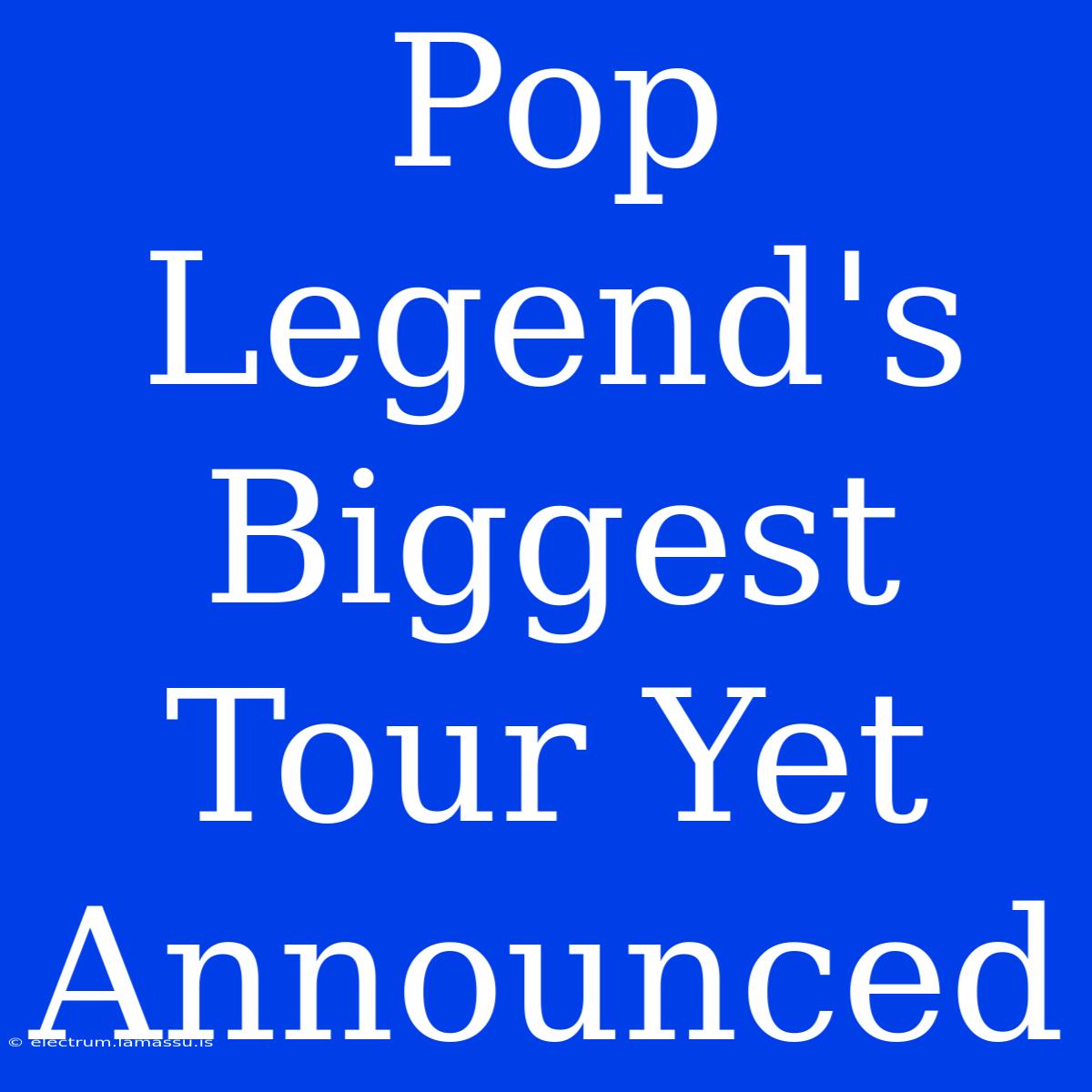 Pop Legend's Biggest Tour Yet Announced