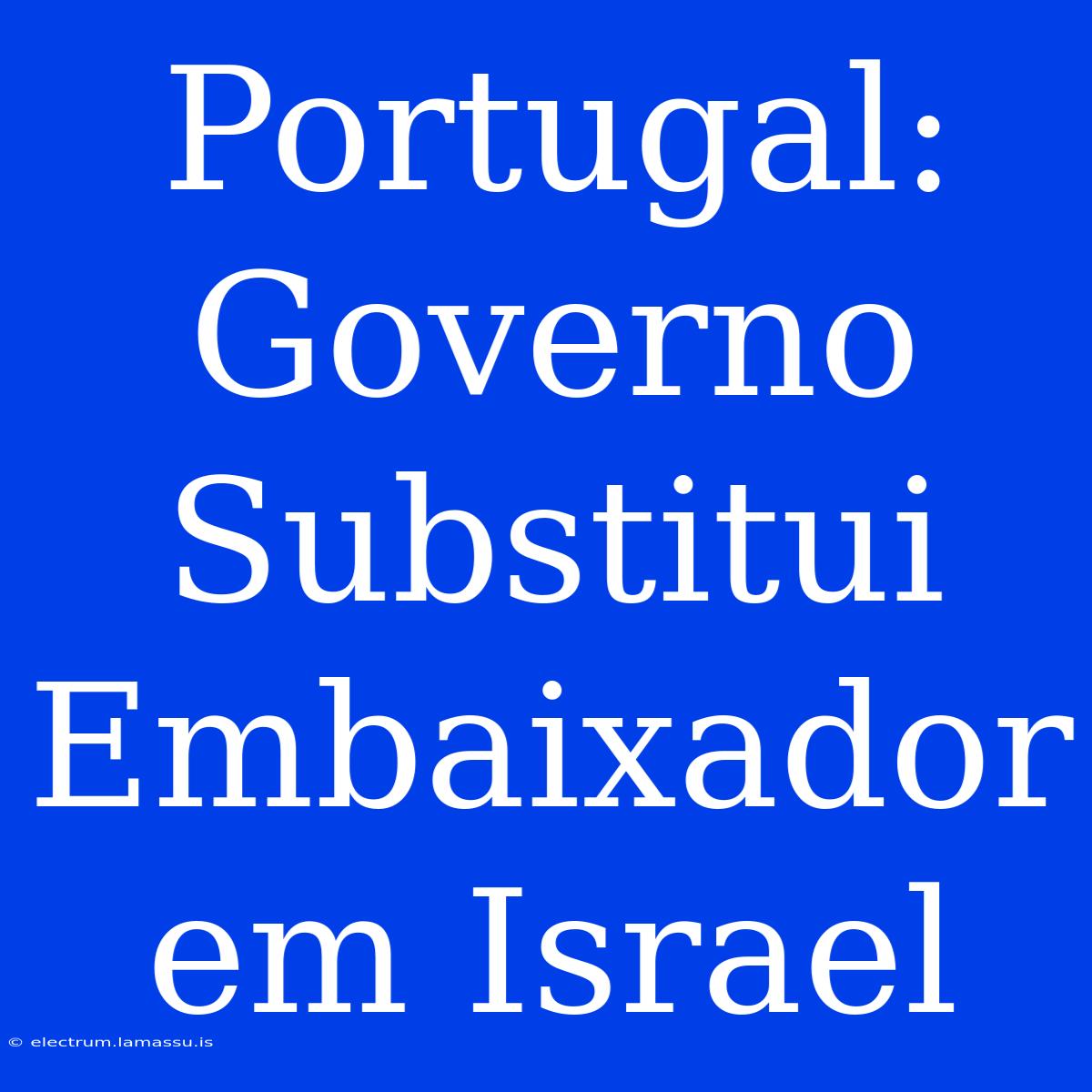 Portugal: Governo Substitui Embaixador Em Israel