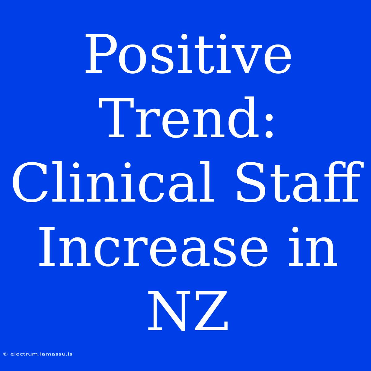 Positive Trend: Clinical Staff Increase In NZ