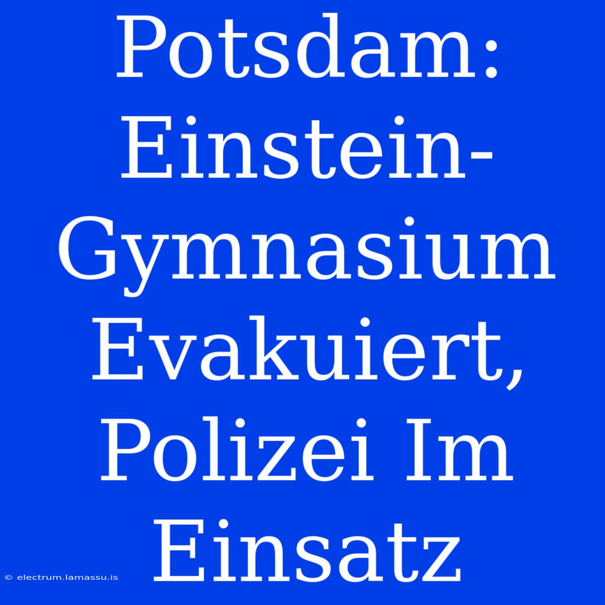 Potsdam: Einstein-Gymnasium Evakuiert, Polizei Im Einsatz