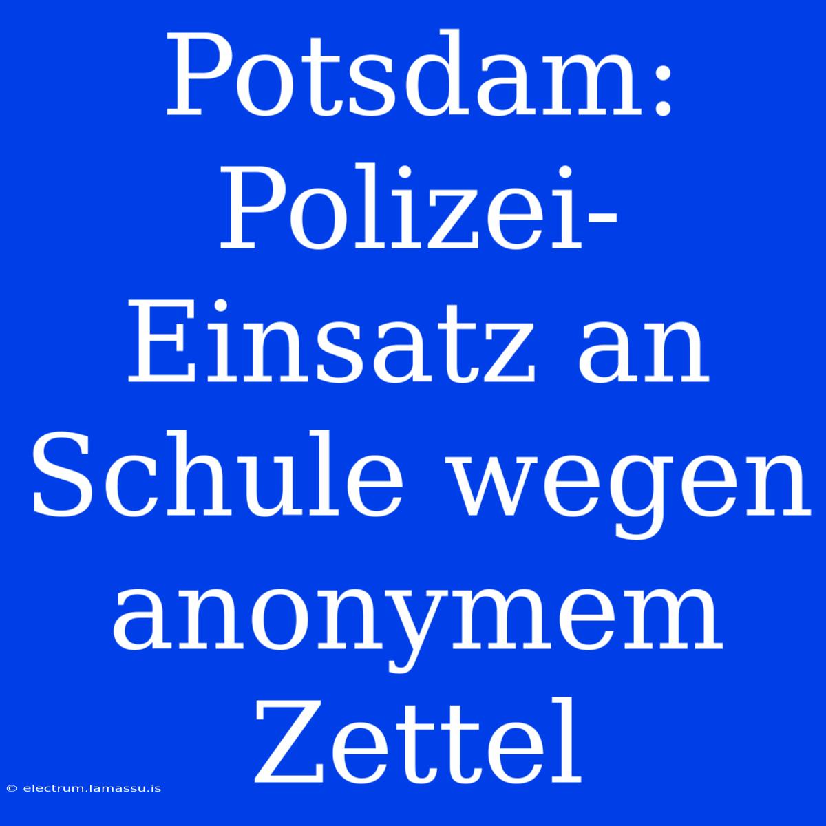 Potsdam: Polizei-Einsatz An Schule Wegen Anonymem Zettel