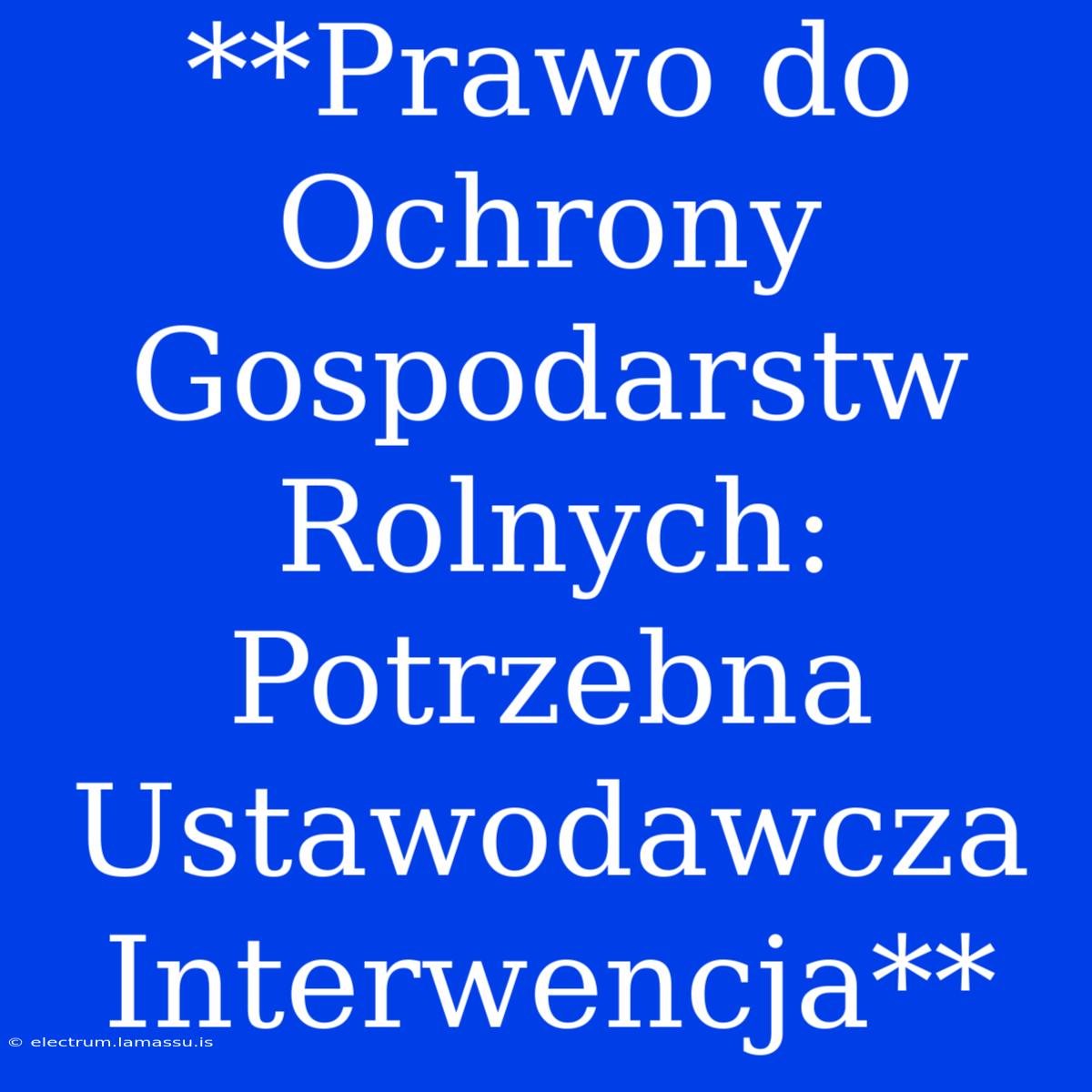 **Prawo Do Ochrony Gospodarstw Rolnych: Potrzebna Ustawodawcza Interwencja**