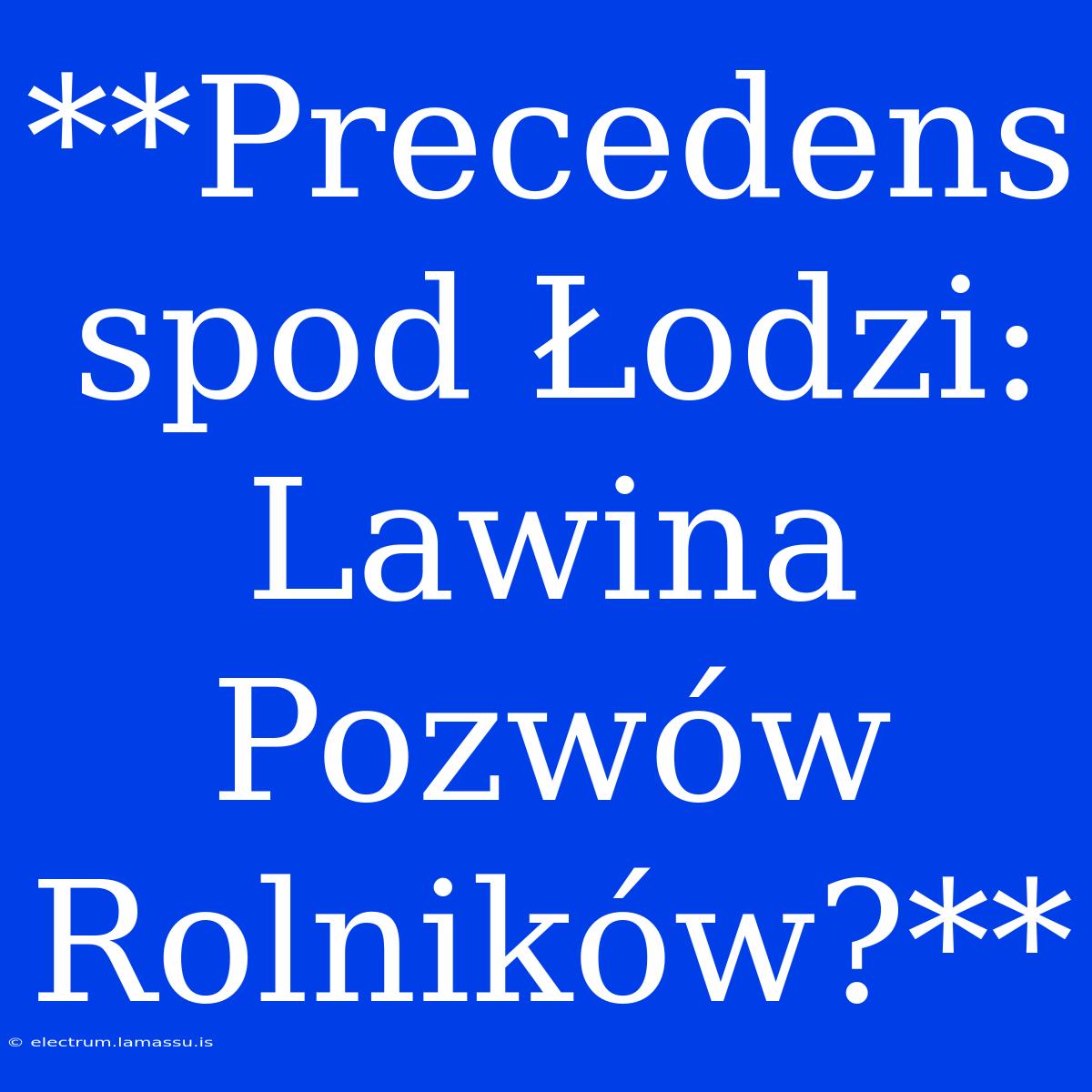 **Precedens Spod Łodzi: Lawina Pozwów Rolników?**