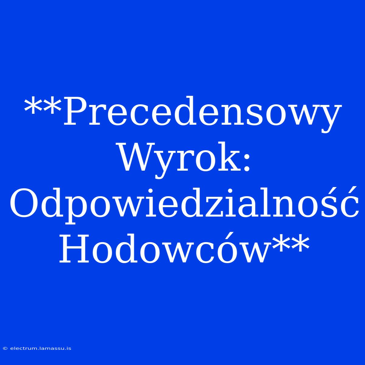 **Precedensowy Wyrok: Odpowiedzialność Hodowców**