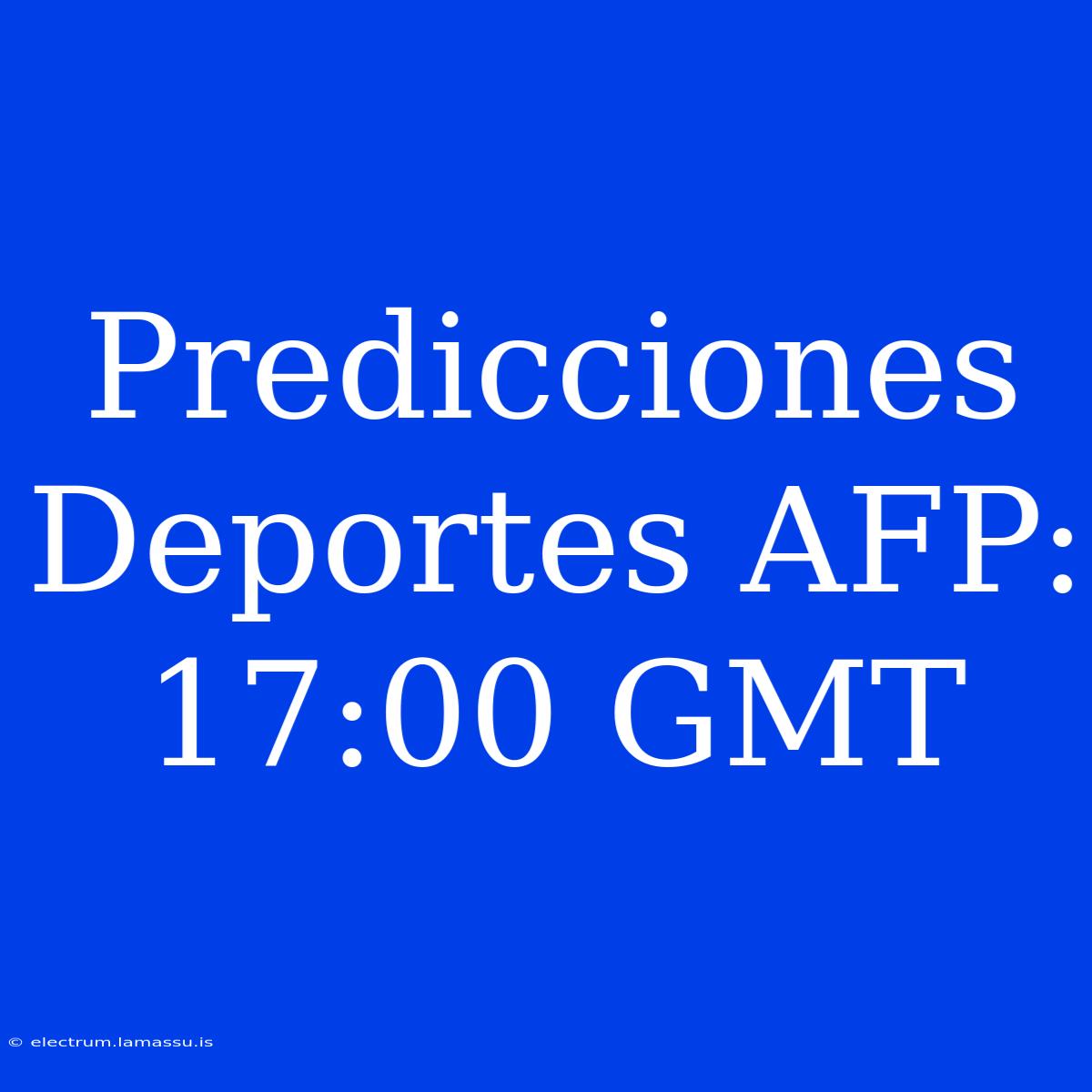 Predicciones Deportes AFP: 17:00 GMT