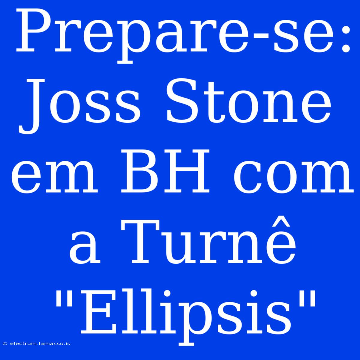 Prepare-se: Joss Stone Em BH Com A Turnê 