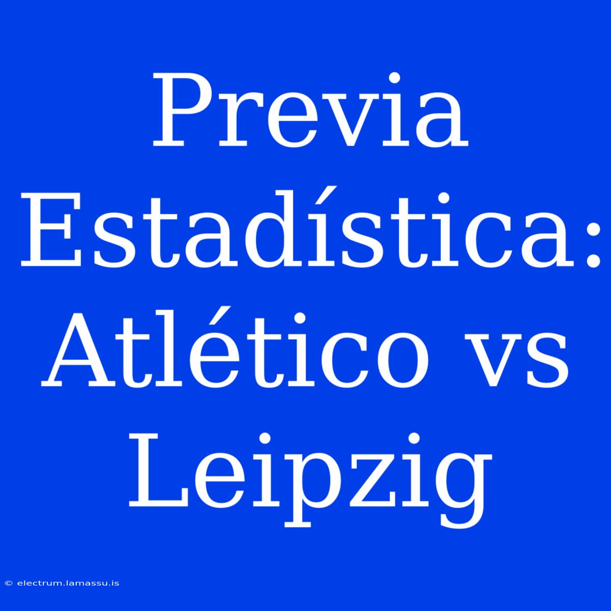 Previa Estadística: Atlético Vs Leipzig