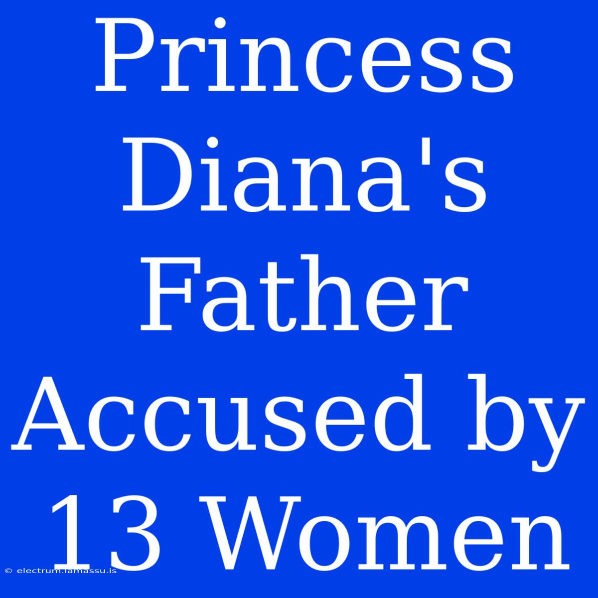 Princess Diana's Father Accused By 13 Women