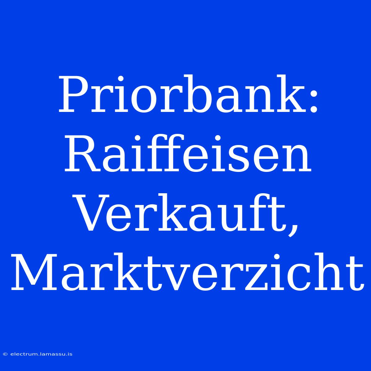 Priorbank: Raiffeisen Verkauft, Marktverzicht