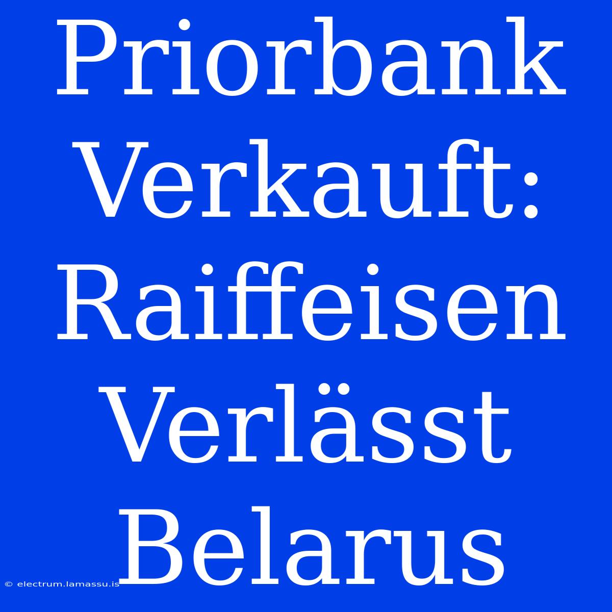 Priorbank Verkauft: Raiffeisen Verlässt Belarus