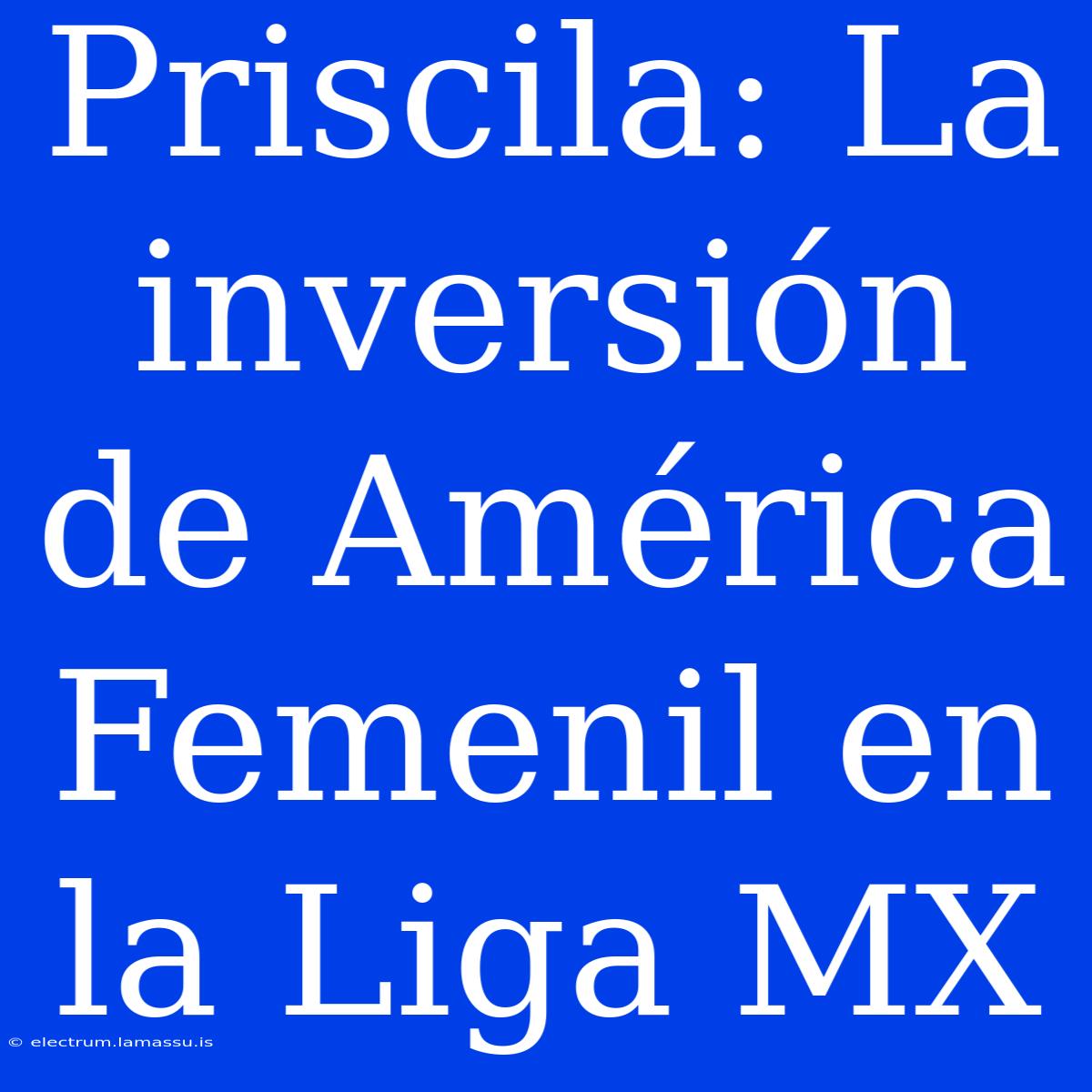 Priscila: La Inversión De América Femenil En La Liga MX