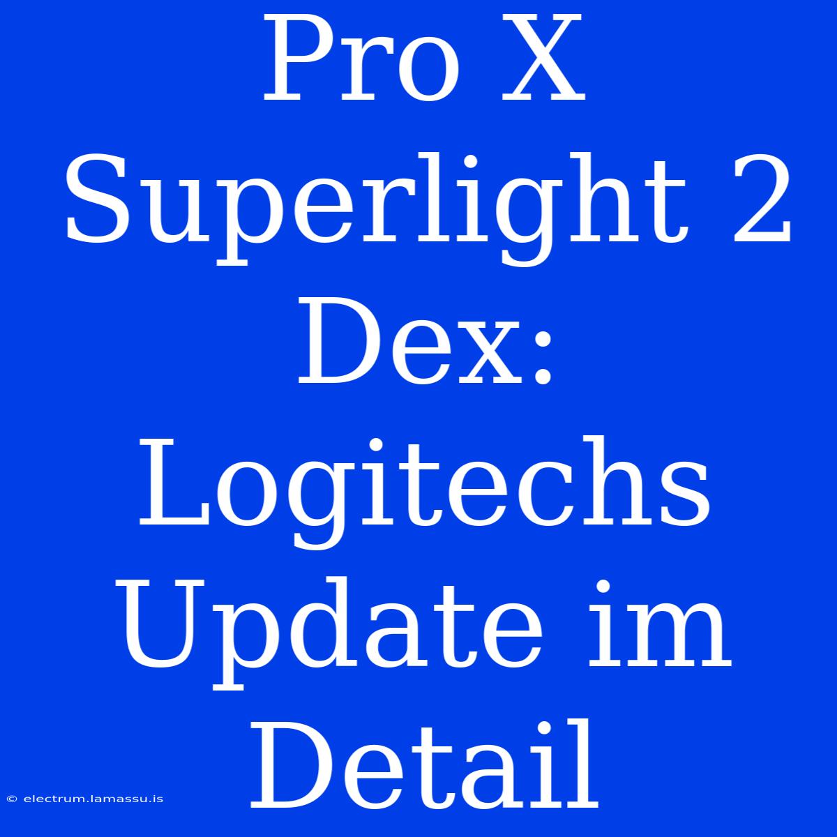 Pro X Superlight 2 Dex: Logitechs Update Im Detail