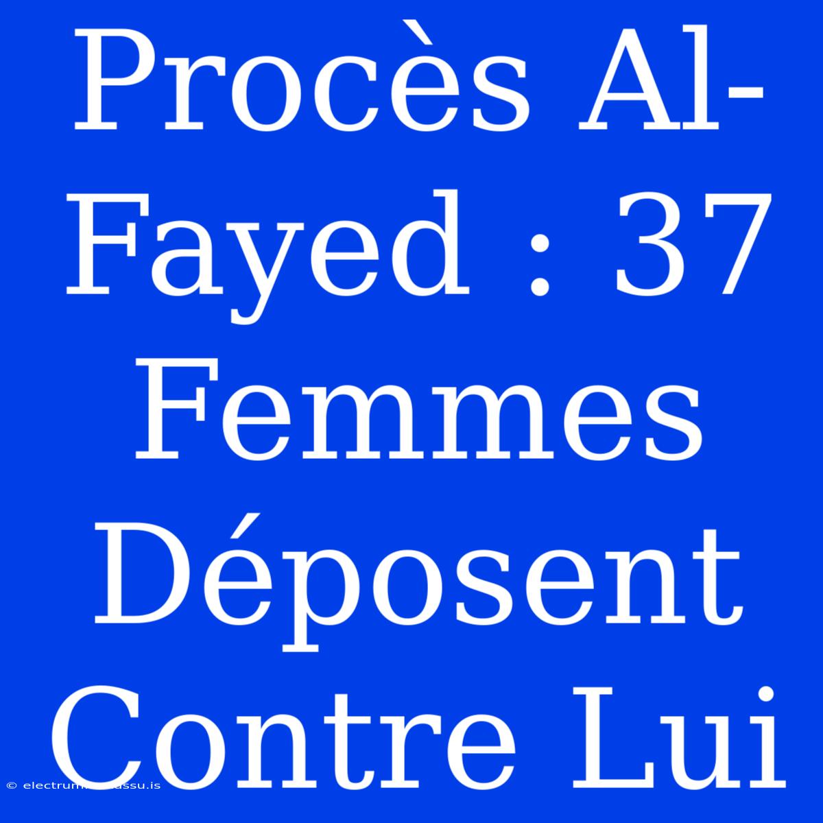 Procès Al-Fayed : 37 Femmes Déposent Contre Lui 