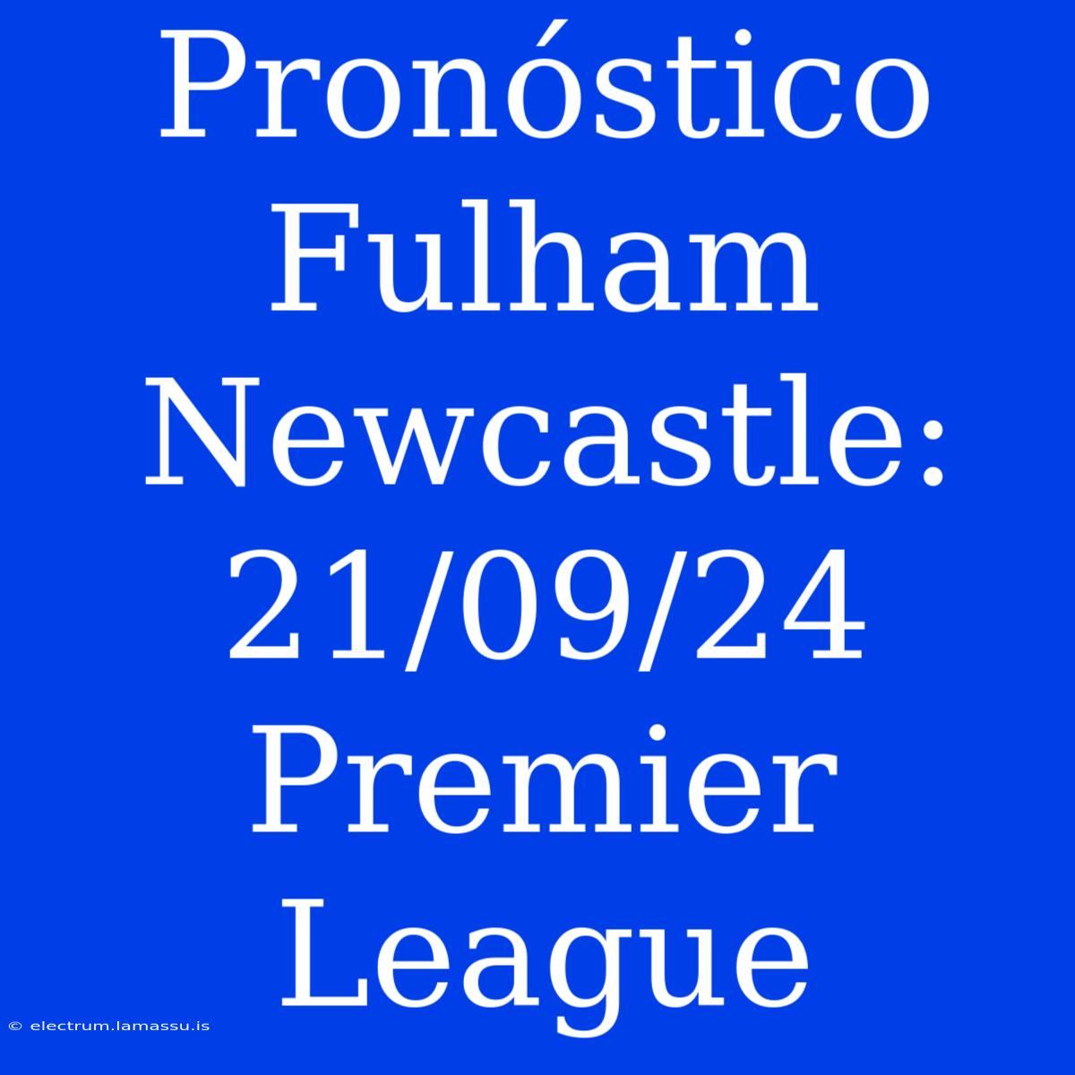 Pronóstico Fulham Newcastle: 21/09/24 Premier League