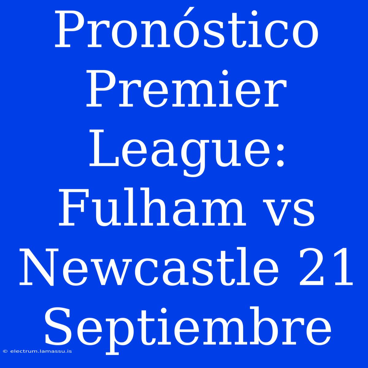 Pronóstico Premier League: Fulham Vs Newcastle 21 Septiembre