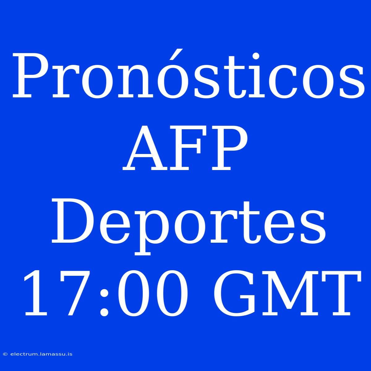 Pronósticos AFP Deportes 17:00 GMT